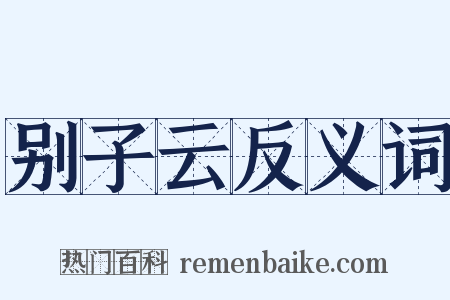 别子云反义词是什么意思的图片